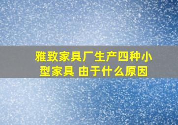 雅致家具厂生产四种小型家具 由于什么原因